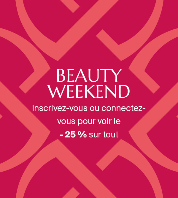 BEAUTY WEEK-END - INSCRIVEZ-VOUS OU CONNECTEZ-VOUS POUR VOIR LE - 25 % SUR TOUT