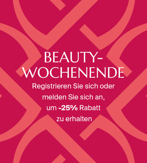 BEAUTY-WOCHENENDE - REGISTRIEREN SIE SICH ODER MELDEN SIE SICH AN, UM -25 % AUF ALLES ZU ERHALTEN