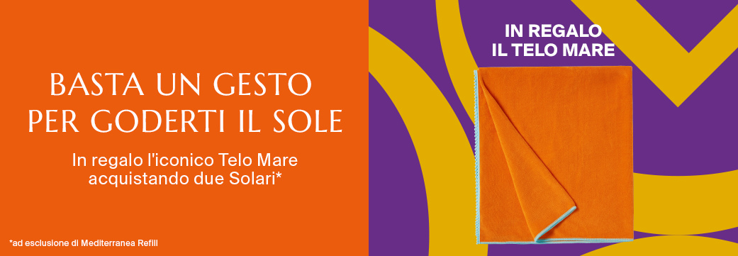 BASTA UN GESTO PER GODERTI IL SOLE - In regalo l'iconico tELO mARE ACQUISTANDO DUE SOLARI* AD ESCLUSIONE DI MEDITERRANEA REFILL