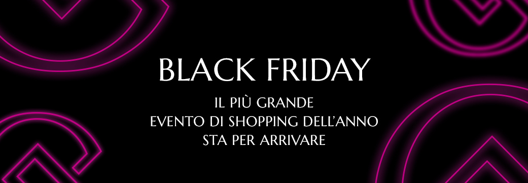 BLACK FRIDAY - IL PIù GRANDE EVENTO DI SHOPPING DELL'ANNO STA PER ARRIVARE